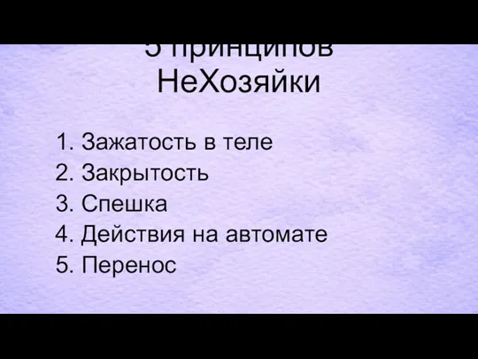 5 принципов НеХозяйки Зажатость в теле Закрытость Спешка Действия на автомате Перенос