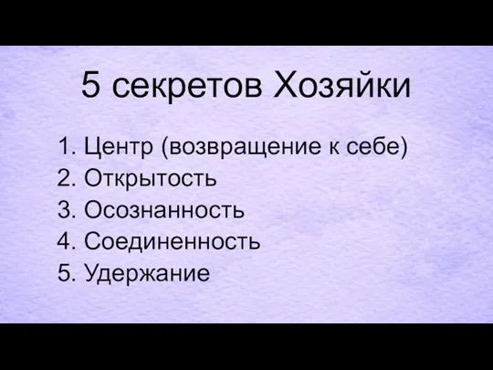 5 секретов Хозяйки Центр (возвращение к себе) Открытость Осознанность Соединенность Удержание