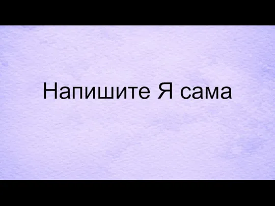 Напишите Я сама