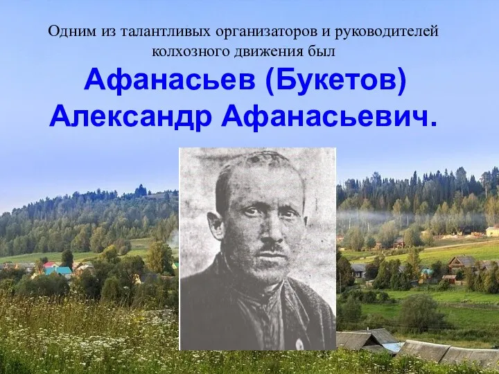 Одним из талантливых организаторов и руководителей колхозного движения был Афанасьев (Букетов) Александр Афанасьевич.