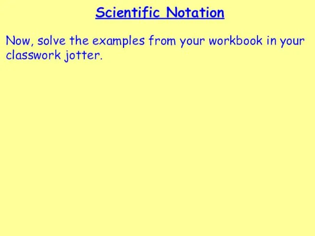 Scientific Notation Now, solve the examples from your workbook in your classwork jotter.