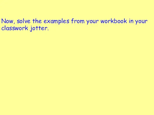 Now, solve the examples from your workbook in your classwork jotter.