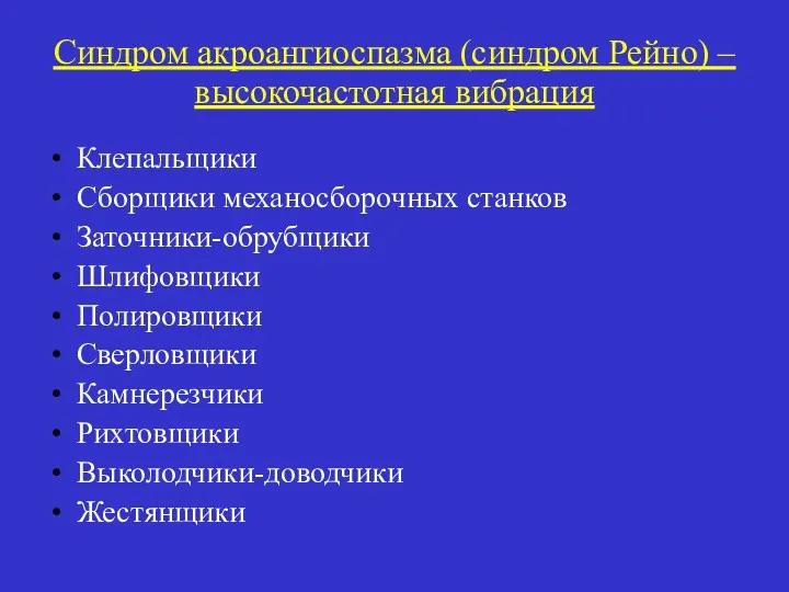 Синдром акроангиоспазма (синдром Рейно) – высокочастотная вибрация Клепальщики Сборщики механосборочных станков Заточники-обрубщики Шлифовщики