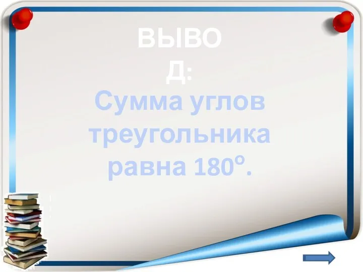 ВЫВОД: Сумма углов треугольника равна 180о.