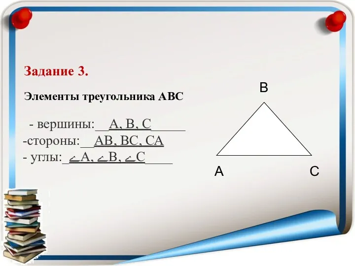 Задание 3. Элементы треугольника АВС - вершины:__А, В, С_____ стороны:__АВ,