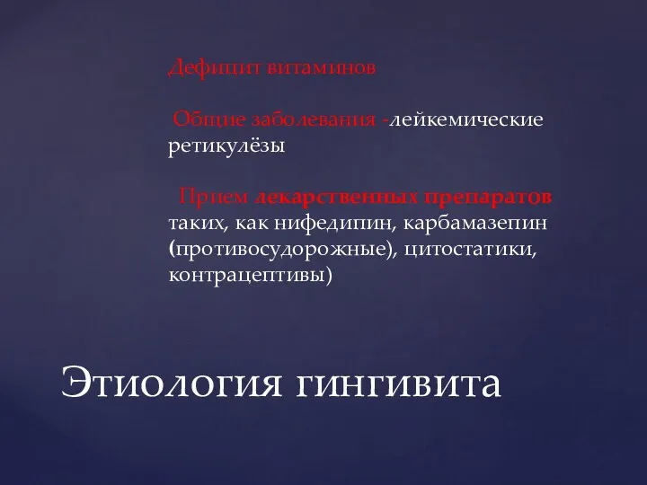 Этиология гингивита Дефицит витаминов Общие заболевания -лейкемические ретикулёзы Прием лекарственных