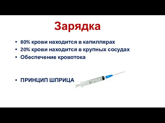 Зарядка 80% крови находится в капиллярах 20% крови находится в крупных сосудах Обеспечение кровотока ПРИНЦИП ШПРИЦА