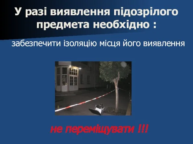 У разі виявлення підозрілого предмета необхідно : забезпечити ізоляцію місця його виявлення не переміщувати !!!