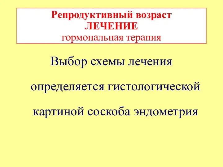 Выбор схемы лечения определяется гистологической картиной соскоба эндометрия Репродуктивный возраст ЛЕЧЕНИЕ гормональная терапия