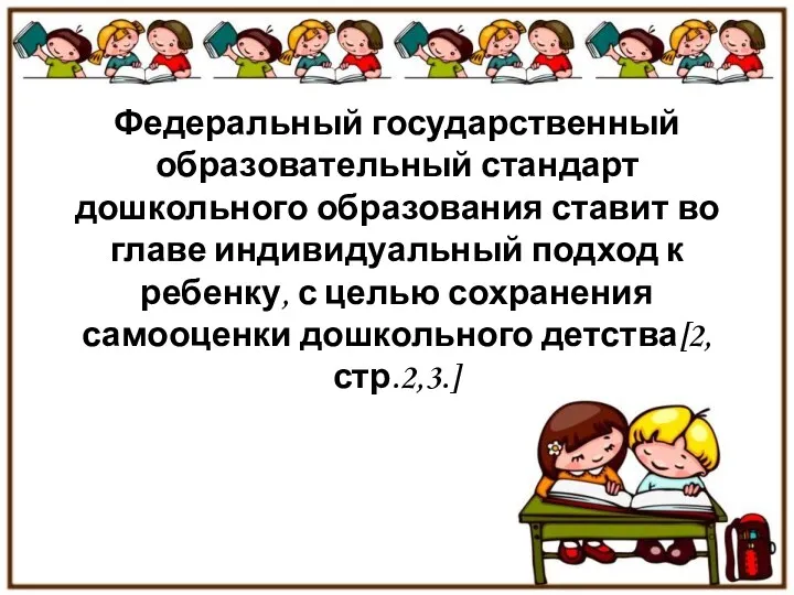 Федеральный государственный образовательный стандарт дошкольного образования ставит во главе индивидуальный подход к ребенку,