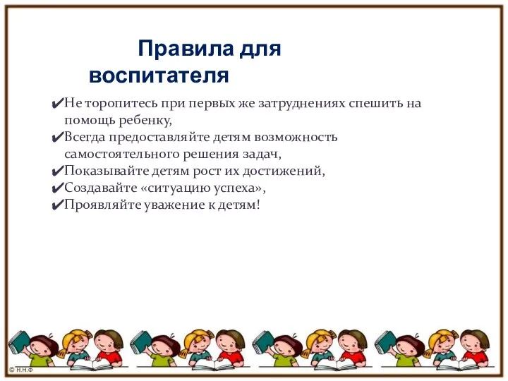 Правила для воспитателя Не торопитесь при первых же затруднениях спешить на помощь ребенку,