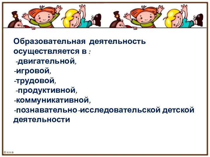 Образовательная деятельность осуществляется в : -двигательной, -игровой, -трудовой, -продуктивной, -коммуникативной, -познавательно-исследовательской детской деятельности