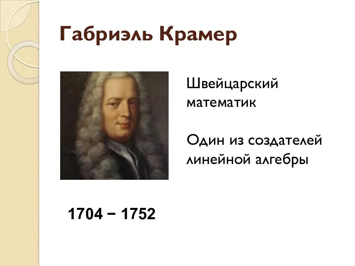 Габриэль Крамер 1704 − 1752 Швейцарский математик Один из создателей линейной алгебры