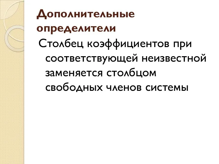 Дополнительные определители Столбец коэффициентов при соответствующей неизвестной заменяется столбцом свободных членов системы