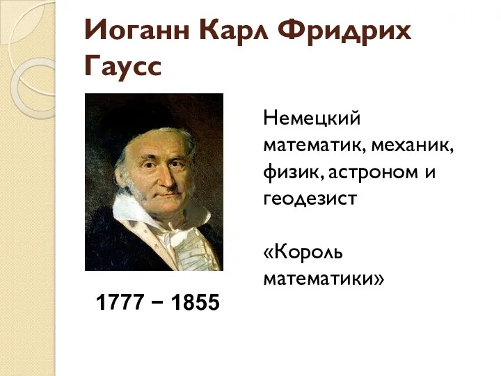 Иоганн Карл Фридрих Гаусс 1777 − 1855 Немецкий математик, механик, физик, астроном и геодезист «Король математики»