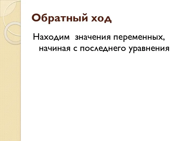 Обратный ход Находим значения переменных, начиная с последнего уравнения