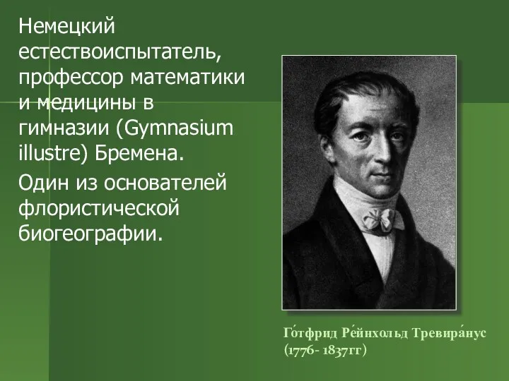 Го́тфрид Ре́йнхольд Тревира́нус (1776- 1837гг) Немецкий естествоиспытатель, профессор математики и