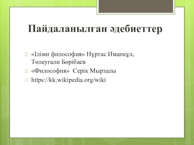 Пайдаланылған әдебиеттер «Іліми философия» Нұртас Иманқұл, Төлеуғали Бөрібаев «Философия» Серік Мырзалы https://kk.wikipedia.org/wiki