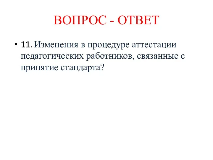 11. Изменения в процедуре аттестации педагогических работников, связанные с принятие стандарта? ВОПРОС - ОТВЕТ