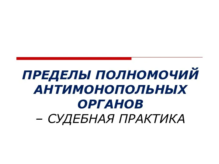 ПРЕДЕЛЫ ПОЛНОМОЧИЙ АНТИМОНОПОЛЬНЫХ ОРГАНОВ – СУДЕБНАЯ ПРАКТИКА