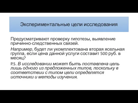 Экспери­менталь­ные цели исследования Предусматривают проверку гипотезы, выявление причинно-следственных связей. Например, будет ли укомплекто­вана