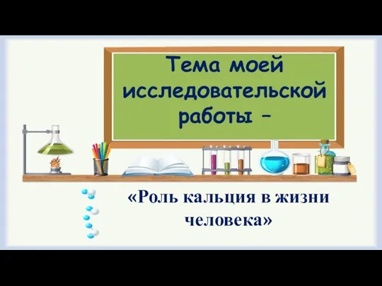 Тема моей исследовательской работы – «Роль кальция в жизни человека»