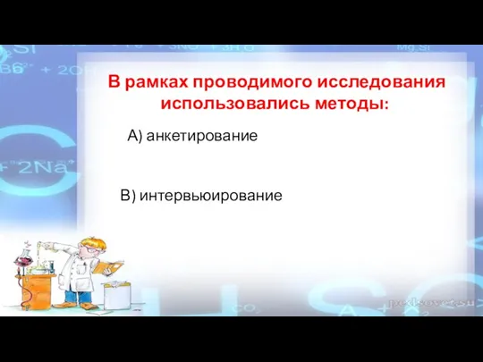 В рамках проводимого исследования использовались методы: А) анкетирование В) интервьюирование