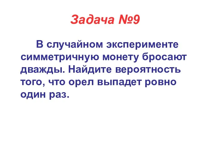 Задача №9 В случайном эксперименте симметричную монету бросают дважды. Найдите