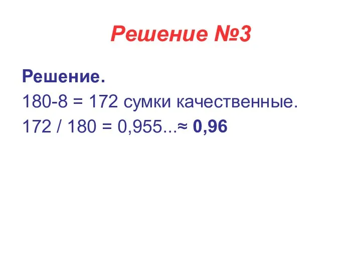 Решение №3 Решение. 180-8 = 172 сумки качественные. 172 / 180 = 0,955...≈ 0,96