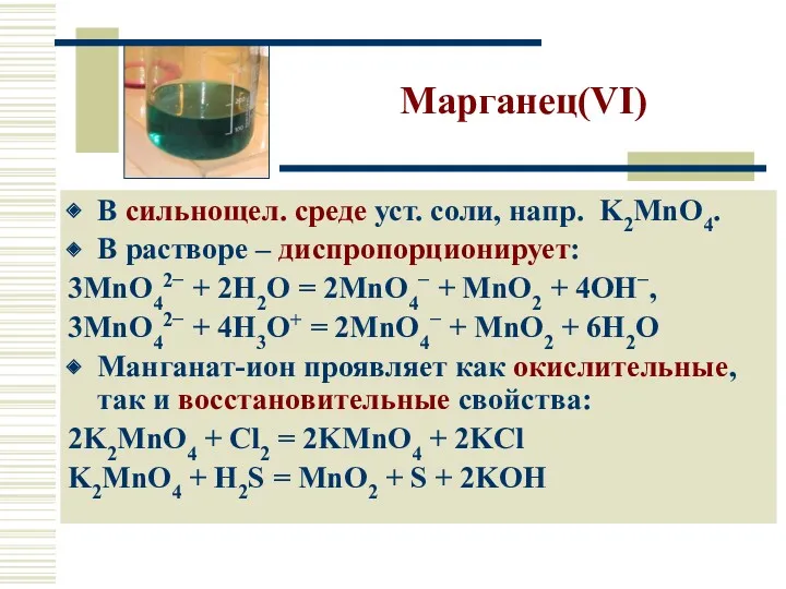 Марганец(VI) В сильнощел. среде уст. соли, напр. K2MnO4. В растворе – диспропорционирует: 3MnO42−