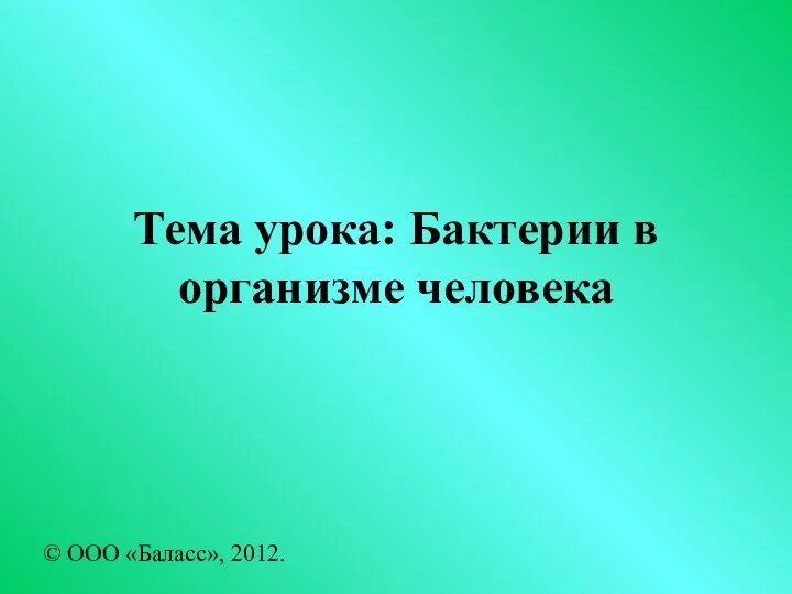 Тема урока: Бактерии в организме человека © ООО «Баласс», 2012.