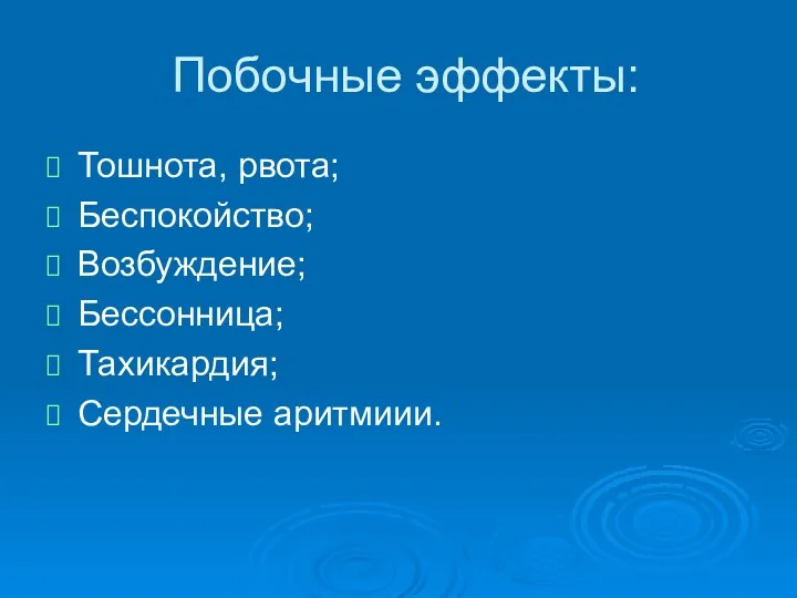 Побочные эффекты: Тошнота, рвота; Беспокойство; Возбуждение; Бессонница; Тахикардия; Сердечные аритмиии.