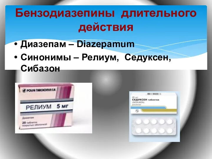 Бензодиазепины длительного действия Диазепам – Diazepamum Синонимы – Релиум, Седуксен, Сибазон