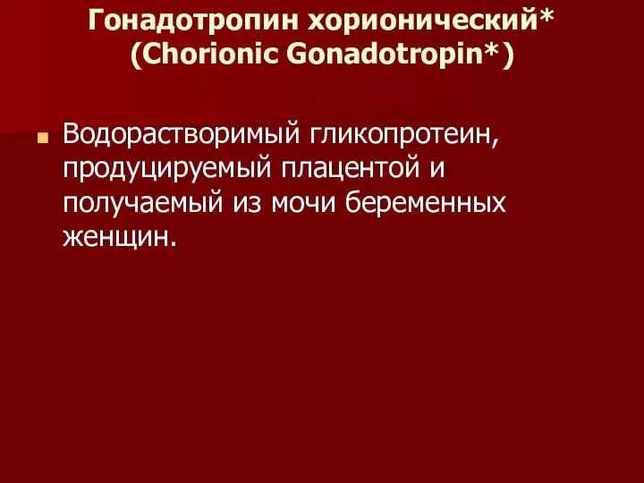 Гонадотропин хорионический* (Chorionic Gonadotropin*) Водорастворимый гликопротеин, продуцируемый плацентой и получаемый из мочи беременных женщин.