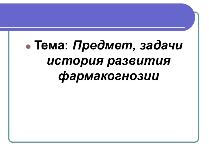 Тема: Предмет, задачи история развития фармакогнозии