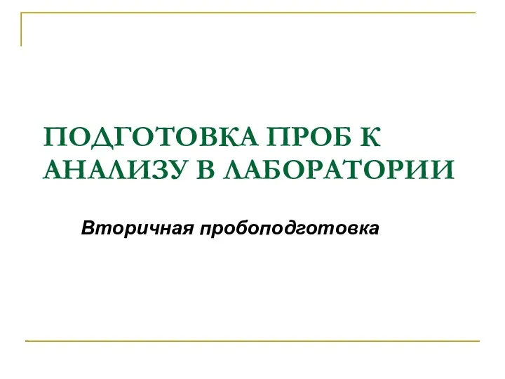 ПОДГОТОВКА ПРОБ К АНАЛИЗУ В ЛАБОРАТОРИИ Вторичная пробоподготовка