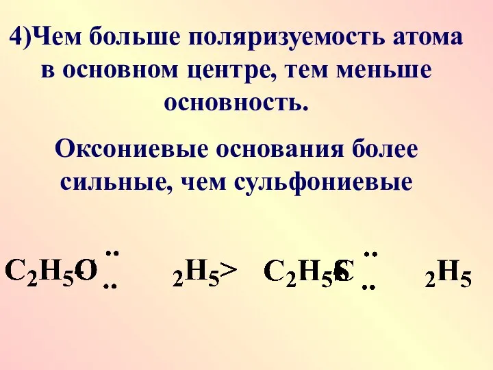 4)Чем больше поляризуемость атома в основном центре, тем меньше основность. Оксониевые основания более сильные, чем сульфониевые