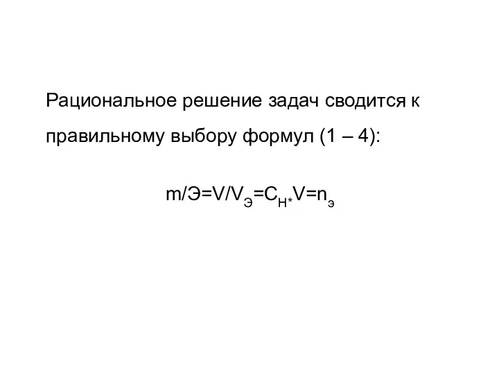 Рациональное решение задач сводится к правильному выбору формул (1 – 4): m/Э=V/VЭ=CH*V=nэ