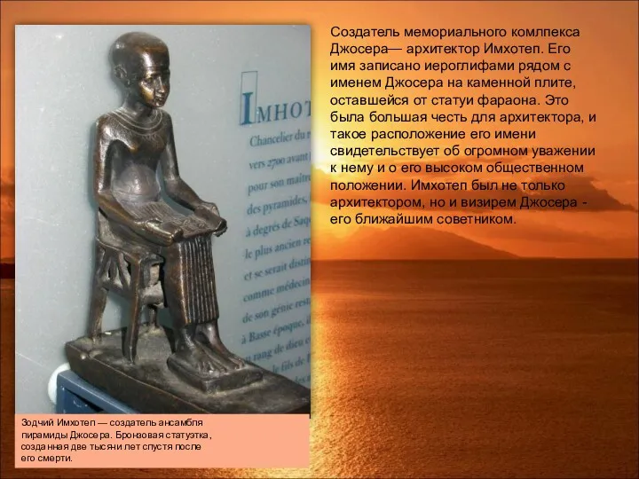 Создатель мемориального комлпекса Джосера— архитектор Имхотеп. Его имя записано иероглифами