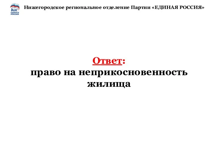 Ответ: право на неприкосновенность жилища Нижегородское региональное отделение Партии «ЕДИНАЯ РОССИЯ»