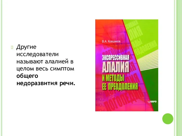 Другие исследователи называют алалией в целом весь симптом общего недоразвития речи.