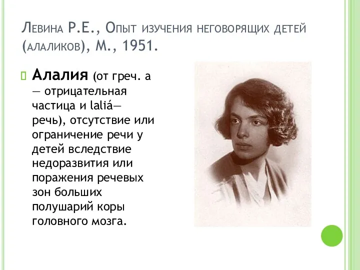 Левина Р.Е., Опыт изучения неговорящих детей (алаликов), М., 1951. Алалия