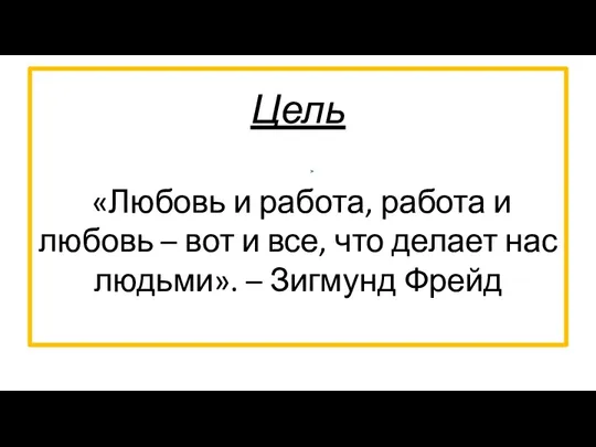 Цель «Любовь и работа, работа и любовь – вот и