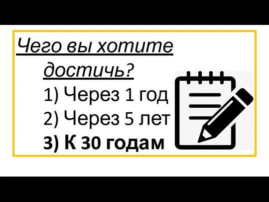 Чего вы хотите достичь? 1) Через 1 год 2) Через 5 лет 3) К 30 годам