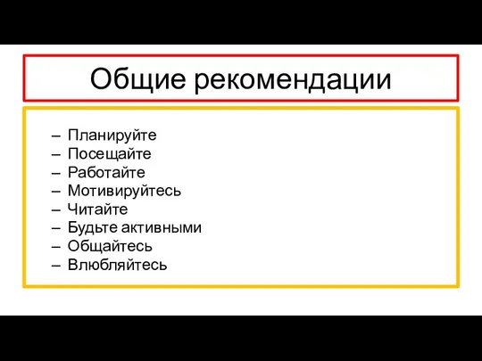 Общие рекомендации Планируйте Посещайте Работайте Мотивируйтесь Читайте Будьте активными Общайтесь Влюбляйтесь