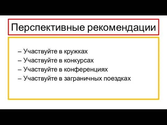 Перспективные рекомендации Участвуйте в кружках Участвуйте в конкурсах Участвуйте в конференциях Участвуйте в заграничных поездках