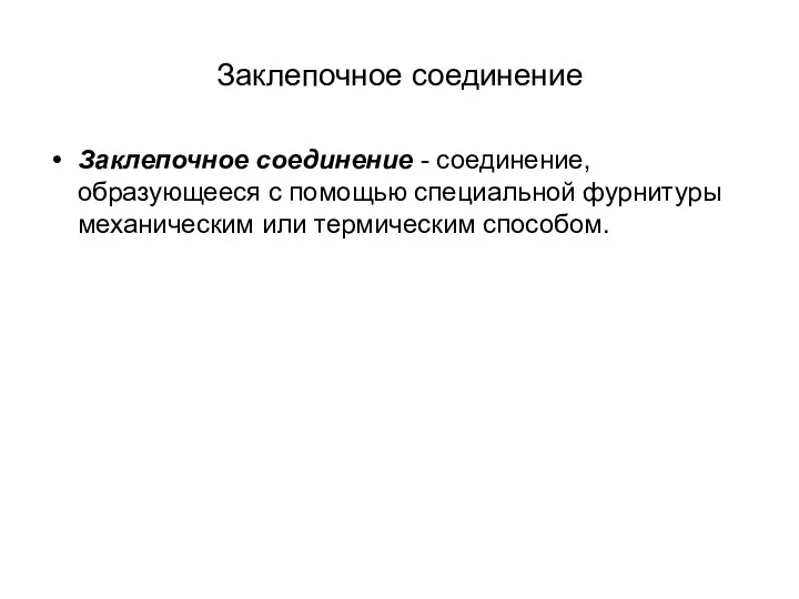 Заклепочное соединение Заклепочное соединение - соединение, образующееся с помощью специальной фурнитуры механическим или термическим способом.