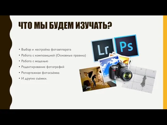 ЧТО МЫ БУДЕМ ИЗУЧАТЬ? Выбор и настройка фотоаппарата Работа с