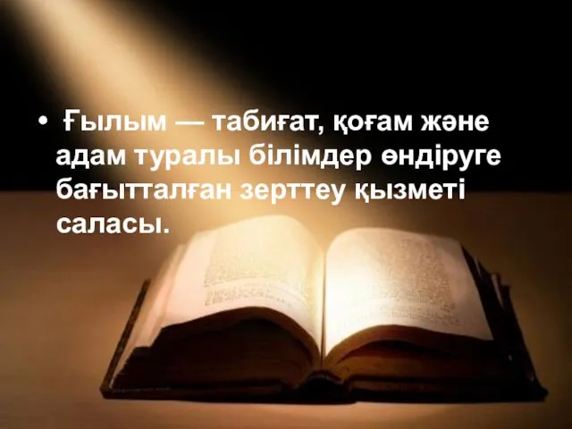 Ғылым — табиғат, қоғам және адам туралы білімдер өндіруге бағытталған зерттеу қызметі саласы.