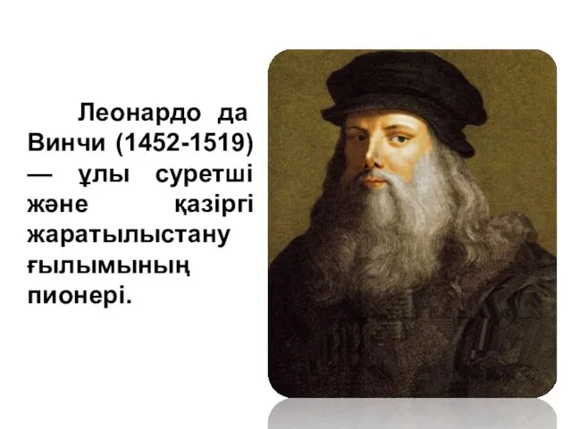 Леонардо да Винчи (1452-1519) — ұлы суретші және қазіргі жаратылыстану ғылымының пионері.